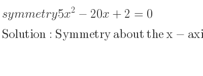 The symmetry 5x^2-20x+2=0 is Symmetry about the x-axis